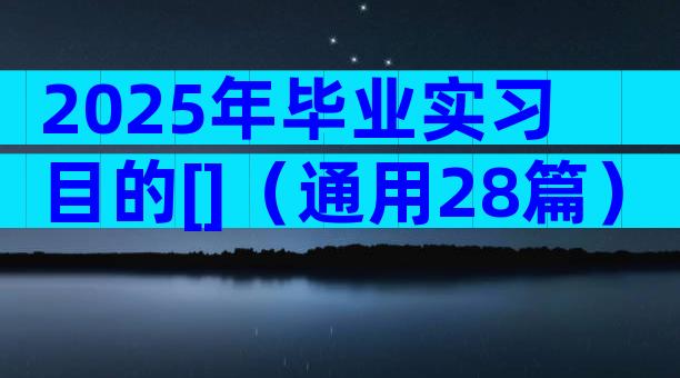 2025年毕业实习目的[]（通用28篇）